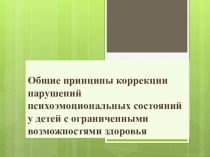 Презентация: Общие принципы коррекции нарушений психоэмоциональных состояний у детей с ограниченными возможностями здоровья