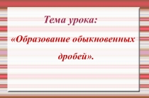 Презентация по математике на тему: Образование обыкновенных дробей (5 класс