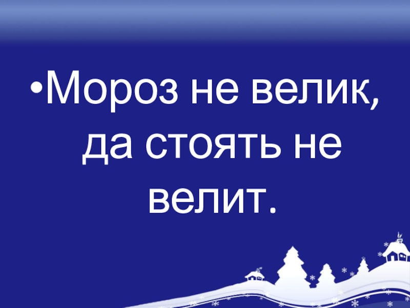 Не велик. Мороз не велик да стоять не велит. Мороз невелик да. Мороз не велик. Мороз (не)велик да лежать (не)велит..