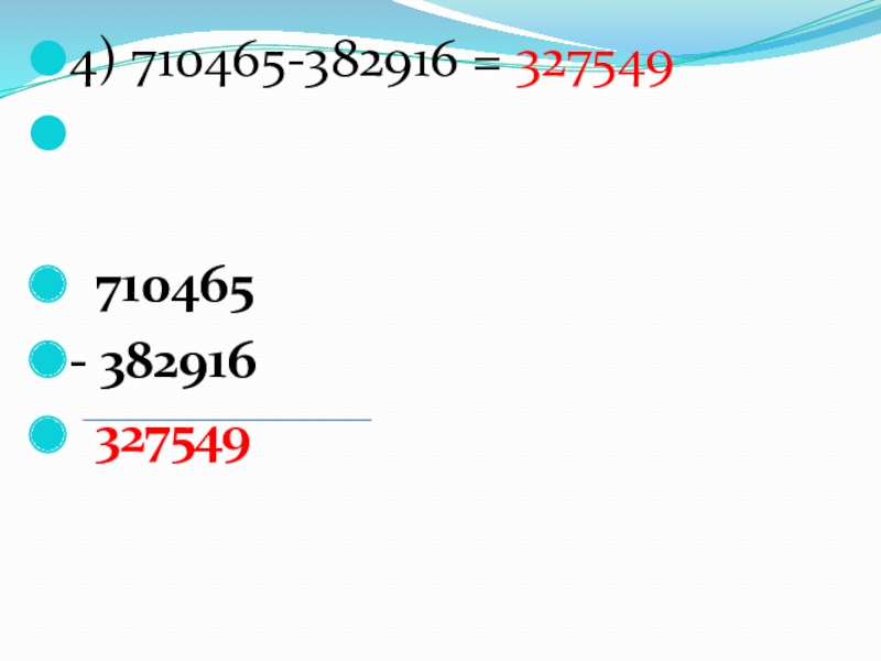 4) 710465-382916 = 327549  710465- 382916 327549