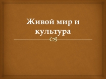 Презентация к уроку тема: Живой мир и культура