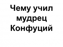 Презентация по истории на тему Чему учил мудрец Конфуций (5 класс)