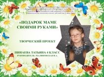 Презентация проекта Подарок маме своими рукми