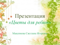Презентация для детей младшего дошкольного возраста Цветы для ребят
