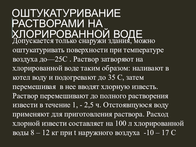 Оштукатуривание растворами на хлорированной водеДопускается только снаружи здания, можно оштукатуривать поверхности при температуре воздуха до—25С . Раствор