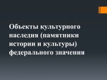 Презентация по искусству на тему Объекты культурного наследия (памятники истории и культуры)  федерального значения