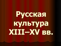 Презентация по истории на тему Русская культура XIII - XV вв.