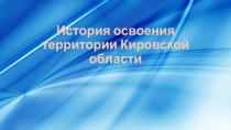 Презентация по краеведению Кировской области История освоения территории Кировской области (6, 8 класс)