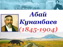Презентация Абай Кунанбаев по истории Казахстана для 7 класса