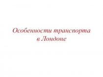 Презентация по английскому языку на тему Особенности транспорта в Лондоне (6 класс)