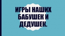Презентация Игры наших бабушек и дедушек