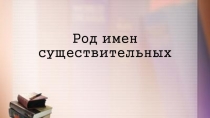 Презентация по русскому языку Род имен существительных