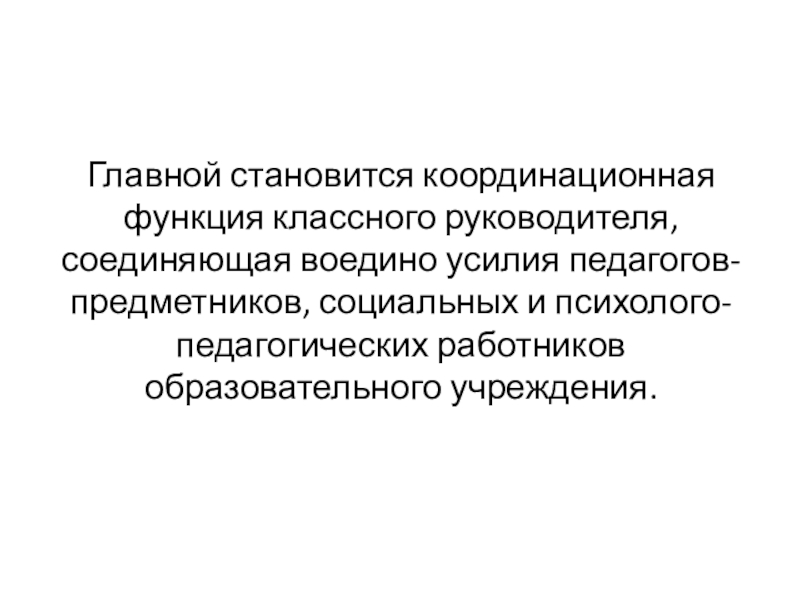 Главной становится координационная функция классного руководителя, соединяющая воедино усилия педагогов-предметников, социальных и психолого-педагогических работников образовательного учреждения.