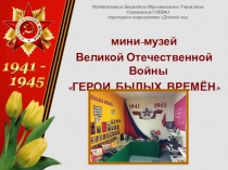 Презентация Мини -музея ВОВ Герои былых времён