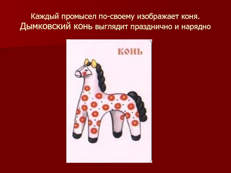 Каждый промысел по-своему изображает коня. Дымковский конь выглядит празднично и нарядно