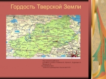 Презентация к проекту Гордость Тверской Земли
