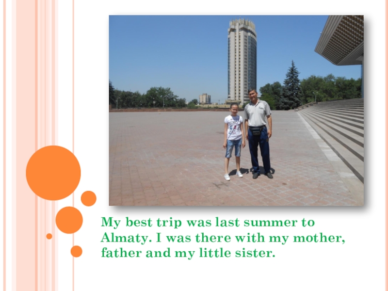 My best trip was last summer to Almaty. I was there with my mother, father and my
