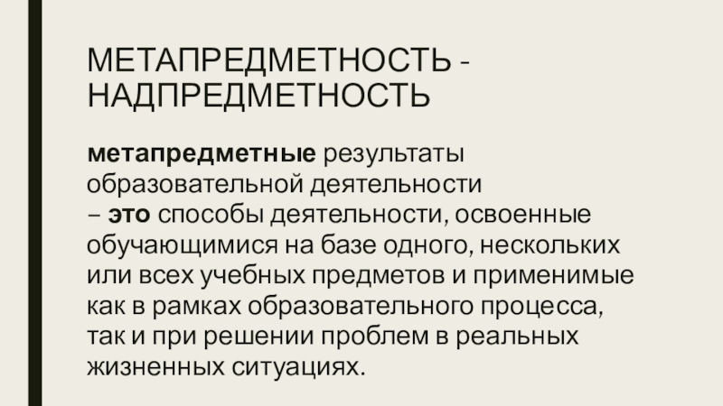 МЕТАПРЕДМЕТНОСТЬ - НАДПРЕДМЕТНОСТЬметапредметные результаты образовательной деятельности – это способы деятельности, освоенные обучающимися на базе одного, нескольких или всех учебных предметов