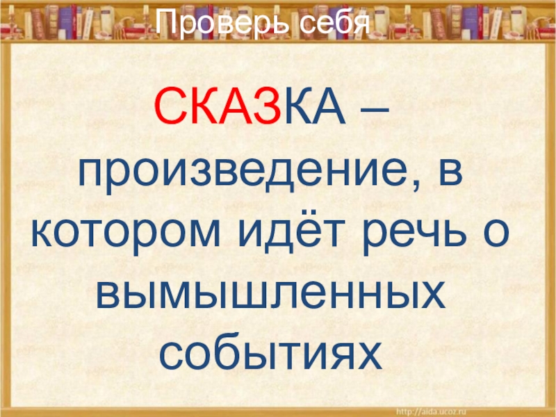 СКАЗКА – произведение, в котором идёт речь о вымышленных событияхПроверь себя