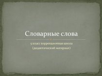 СЛОВАРНЫЕ СЛОВА. Дидактический материал. 5 класс коррекционной школы
