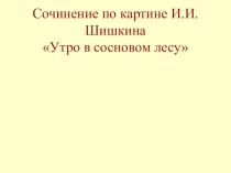 Сочинение по картине И.И.Шишкина Утро в сосновом лесу
