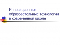 Презентация Инновационные образовательные технологии в современной школе