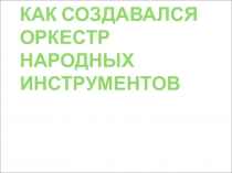 Презентация по музыке Как создавался оркестр народных инструментов