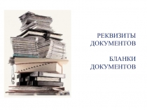 Презентация по дисциплине Документационное обеспечение управление на тему: РЕКВИЗИТЫ ДОКУМЕНТОВ. БЛАНКИ ДОКУМЕНТОВ