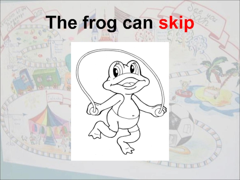 The frog can skip