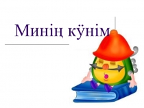 Презентация по хакасскому языку к уроку Минiн кунiм (Мой день) (для детей, начинающих изучать хакасский язык)