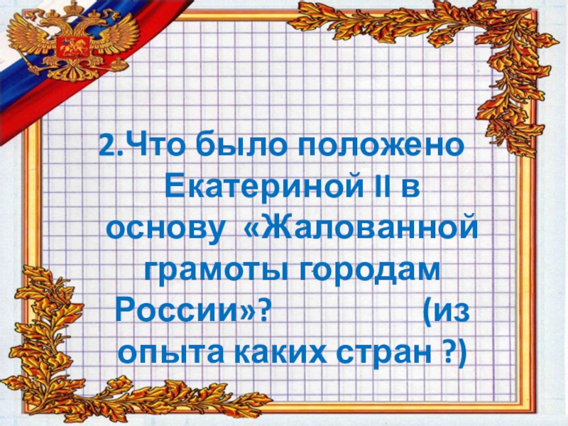 2.Что было положено Екатериной II в основу «Жалованной грамоты городам России»?