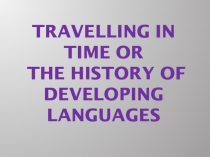 Презентация по английскому языку Travelling in time or the history of developing languages