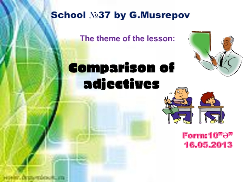 School №37 by G.MusrepovThe theme of the lesson:Form:10”Ә”16.05.2013Comparison of adjectives