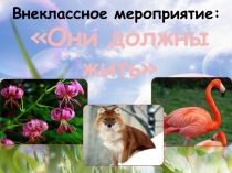 Презентация к внеклассному мероприятию по биологии - Они должны жить