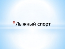 Презентация по физической культуре на тему Лыжный спорт (10 класс)
