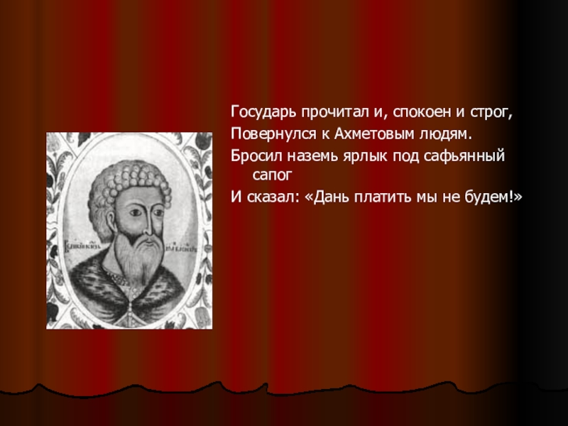 Войти государь. Государь прочитал и спокоен и строг повернулся к Ахметовым людям. Государь прочитал. Почитаемый Государь.