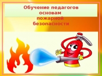 Презентация Обучение педагогов основам пожарной безопасности