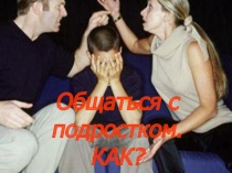 Презентация родительского собрания: Общаться с подростком. Как?