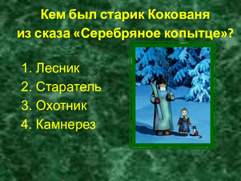 Кем был старик Кокованя из сказа «Серебряное копытце»? 1. Лесник2. Старатель3. Охотник4. Камнерез