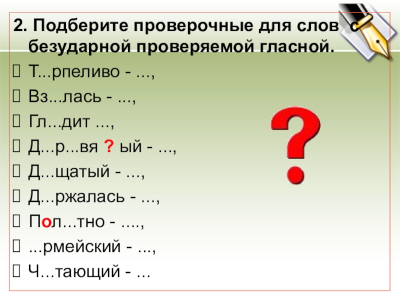 2. Подберите проверочные для слов с безударной проверяемой гласной.Т...рпеливо - ..., Вз...лась - ..., Гл...дит ...,Д...р...вя ?