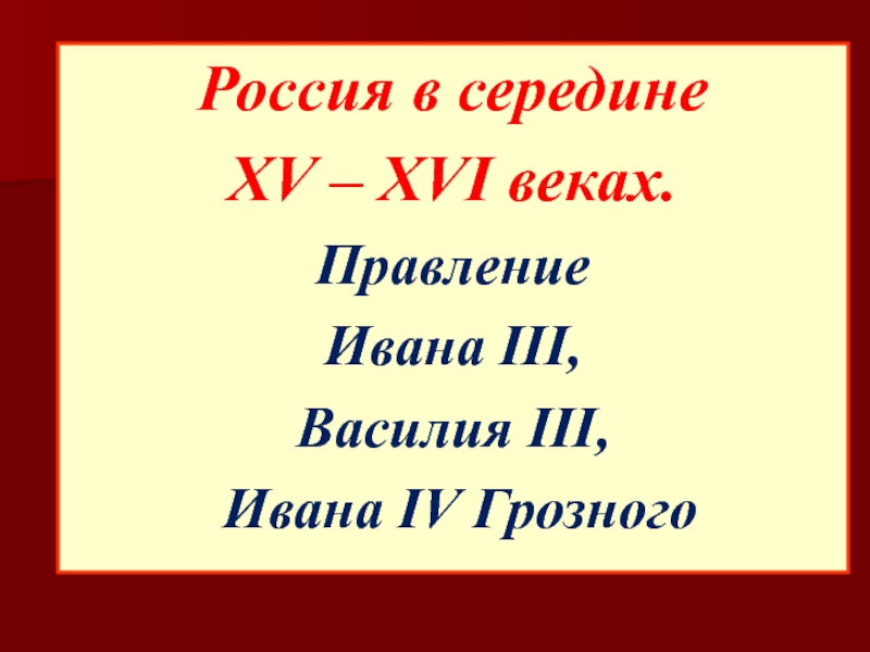 Россия в середине XV – XVI веках.Правление Ивана III,Василия III, Ивана IV Грозного