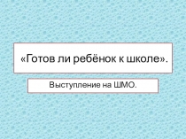 Презентация для выступления на ШМО на тему Готов ли ребёнок к обучению в школе.