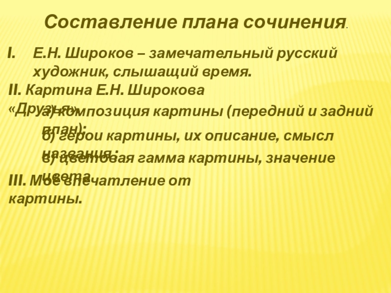 Составление плана сочинения.Е.Н. Широков – замечательный русский художник, слышащий время.II. Картина Е.Н. Широкова «Друзья».а) композиция картины (передний