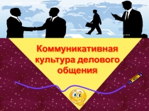 Презентация по деловому общение на тему  Коммуникативная культура делового общения