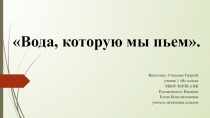 Презентация Вода, которую мы пьем (1 класс)