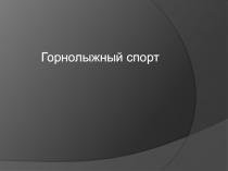 Презентация по физической культуре на тему: Горнолыжный спорт