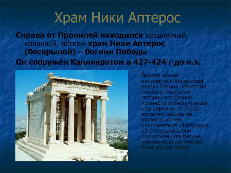 Храм Ники АптеросСправа от Пропилей находился крошечный, изящный, лёгкий храм Ники Аптерос (бескрылой) – богини ПобедыОн сооружён
