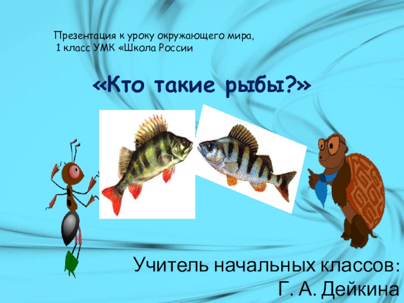 Презентация Презентация по окружающему миру Тема: Кто такие рыбы?