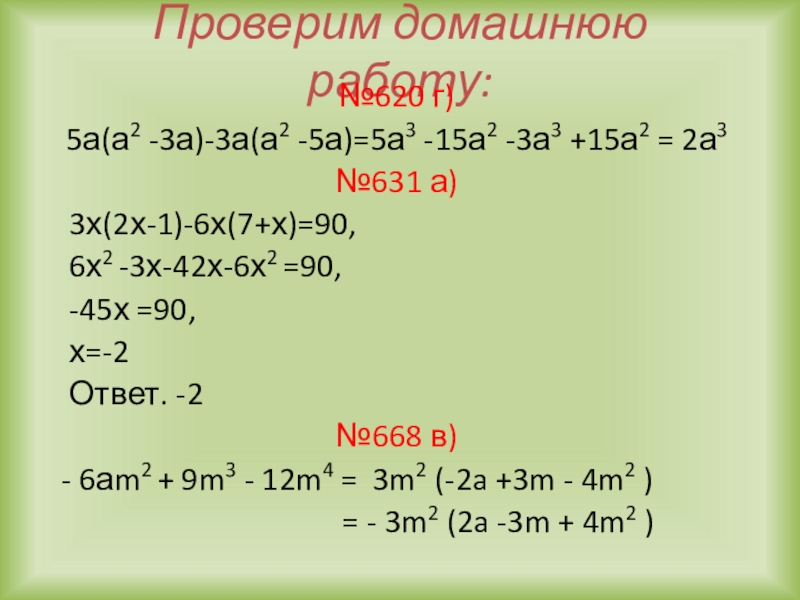 Проверим домашнюю работу:№620 г)5а(а2 -3а)-3а(а2 -5а)=5а3 -15а2 -3а3 +15а2 = 2а3№631 а)  3х(2х-1)-6х(7+х)=90,  6х2 -3х-42х-6х2