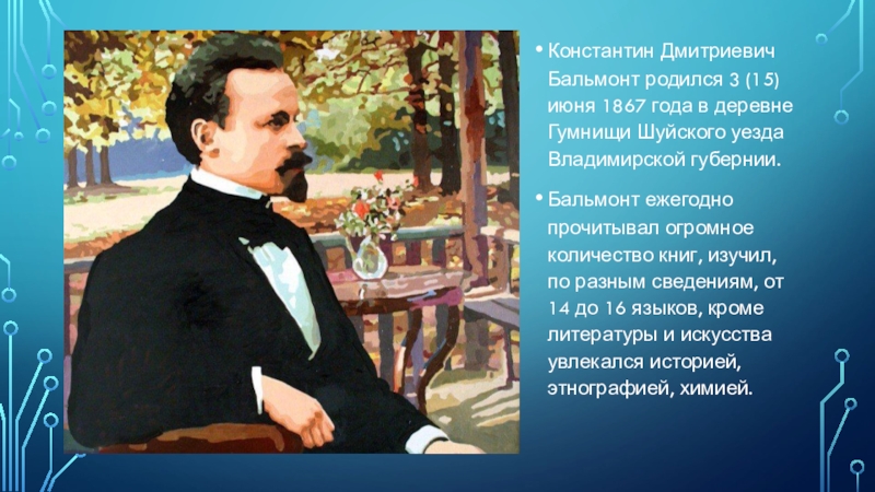 Константин Дмитриевич Бальмонт родился 3 (15) июня 1867 года в деревне Гумнищи Шуйского уезда Владимирской губернии.Бальмонт ежегодно